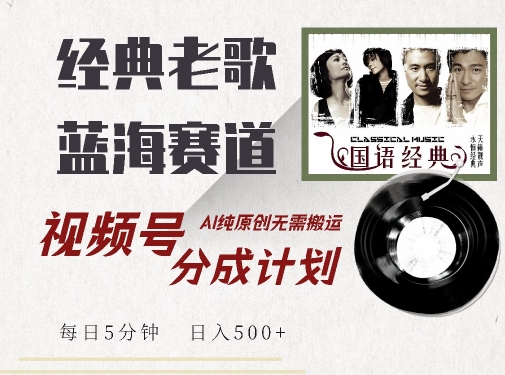 最新经典老歌赛道，视频号分成计划收益拿到手软，AI纯原创，无需搬运每天5分钟，日入500+-21资源库