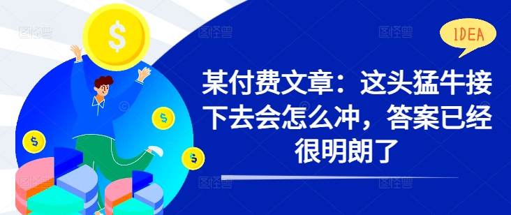 某付费文章：这头猛牛接下去会怎么冲，答案已经很明朗了 !-21资源库