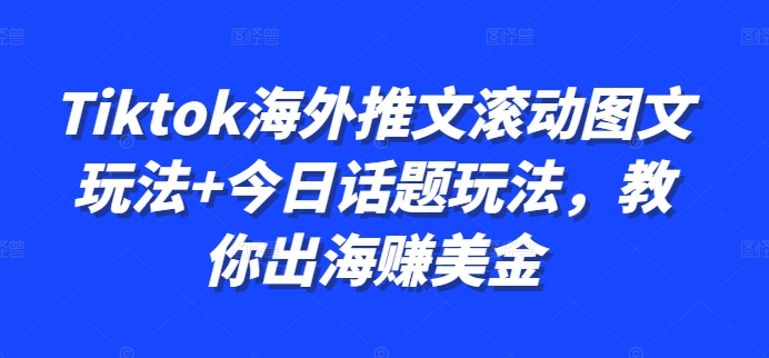 Tiktok海外推文滚动图文玩法+今日话题玩法，教你出海赚美金-21资源库