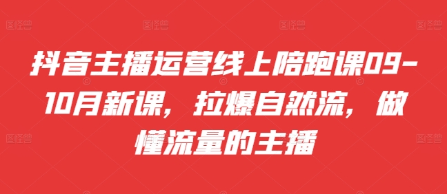 抖音主播运营线上陪跑课09-10月新课，拉爆自然流，做懂流量的主播-21资源库