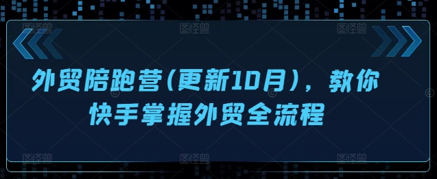 外贸陪跑营(更新10月)，教你快手掌握外贸全流程-21资源库