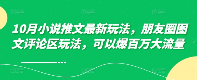 10月小说推文最新玩法，朋友圈图文评论区玩法，可以爆百万大流量 -21资源库