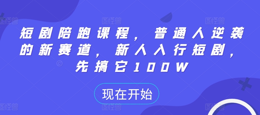 短剧陪跑课程，普通人逆袭的新赛道，新人入行短剧，先搞它100W-21资源库