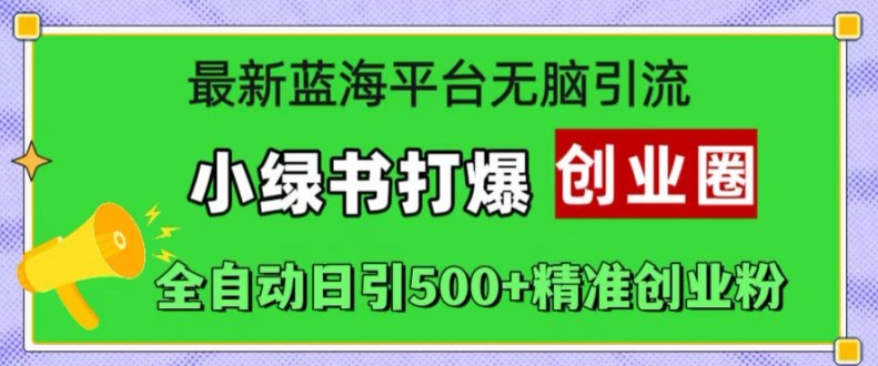 最新蓝海平台无脑引流，小绿书打爆创业圈，全自动日引500+精准创业粉-21资源库