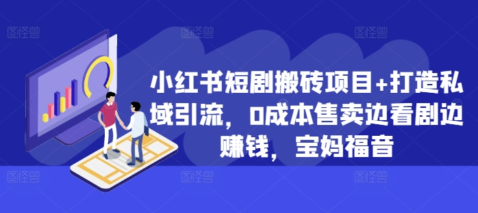 小红书短剧搬砖项目+打造私域引流，0成本售卖边看剧边赚钱，宝妈福音【揭秘】-21资源库