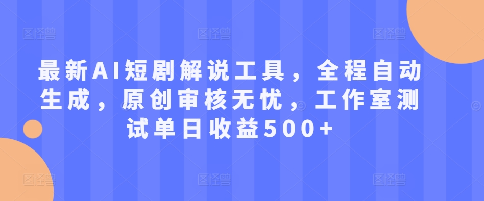 最新AI短剧解说工具，全程自动生成，原创审核无忧，工作室测试单日收益500+【揭秘】-21资源库