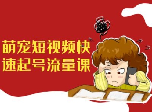 萌宠短视频快速起号流量课，短视频带货宠物新风口-21资源库