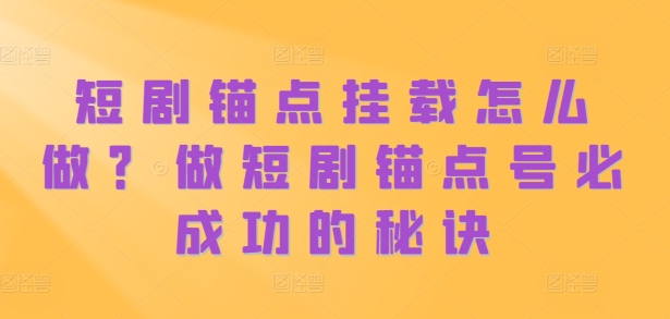 短剧锚点挂载怎么做？做短剧锚点号必成功的秘诀-21资源库