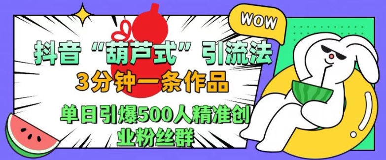 抖音葫芦式引流法，三分钟一条作品，单日引爆抖音500人精准创业粉丝群【揭秘】-21资源库