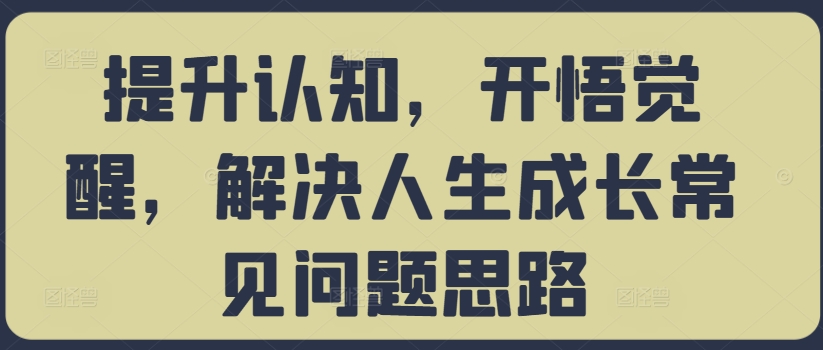 提升认知，开悟觉醒，解决人生成长常见问题思路-21资源库