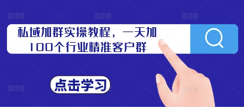 私域加群实操教程，一天加100个行业精准客户群-21资源库