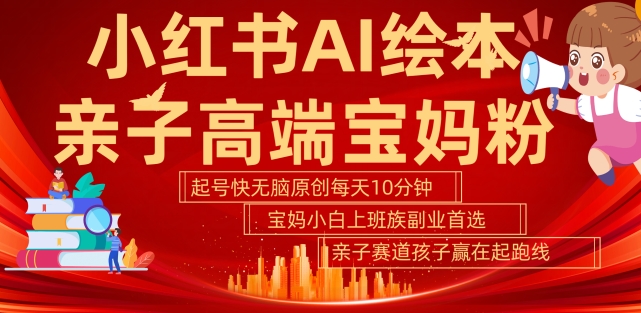 小红书AI绘本，亲子赛道高端宝妈粉，起号快，五分钟无脑原创，小白宝妈上班族轻松玩赚副业-21资源库