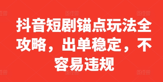 抖音短剧锚点玩法全攻略，出单稳定，不容易违规-21资源库