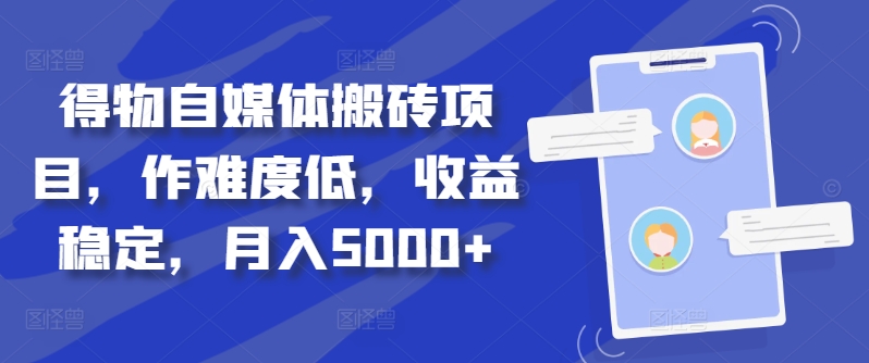 得物自媒体搬砖项目，作难度低，收益稳定，月入5000+【揭秘】-21资源库