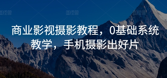 商业影视摄影教程，0基础系统教学，手机摄影出好片-21资源库