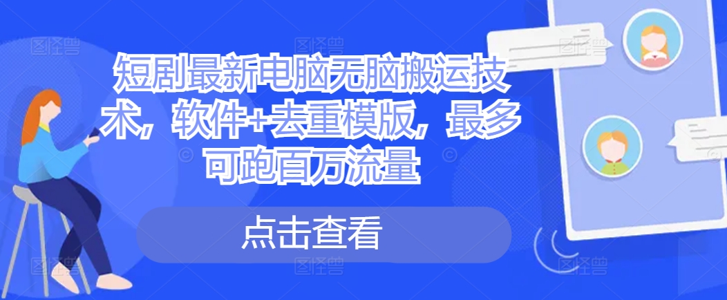 短剧最新电脑无脑搬运技术，软件+去重模版，最多可跑百万流量-21资源库