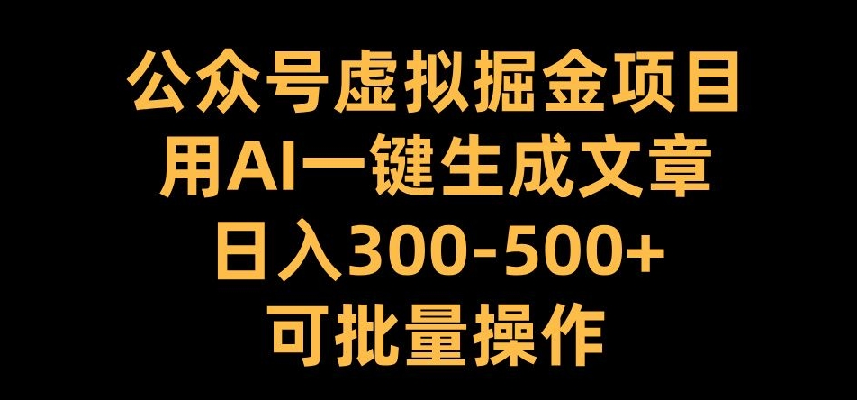 公众号虚拟掘金项目，用AI一键生成文章，日入300+可批量操作【揭秘】-21资源库