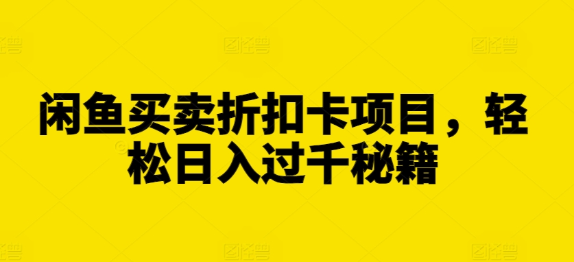 闲鱼买卖折扣卡项目，轻松日入过千秘籍【揭秘】-21资源库