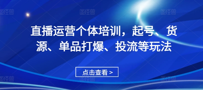 直播运营个体培训，起号、货源、单品打爆、投流等玩法-21资源库