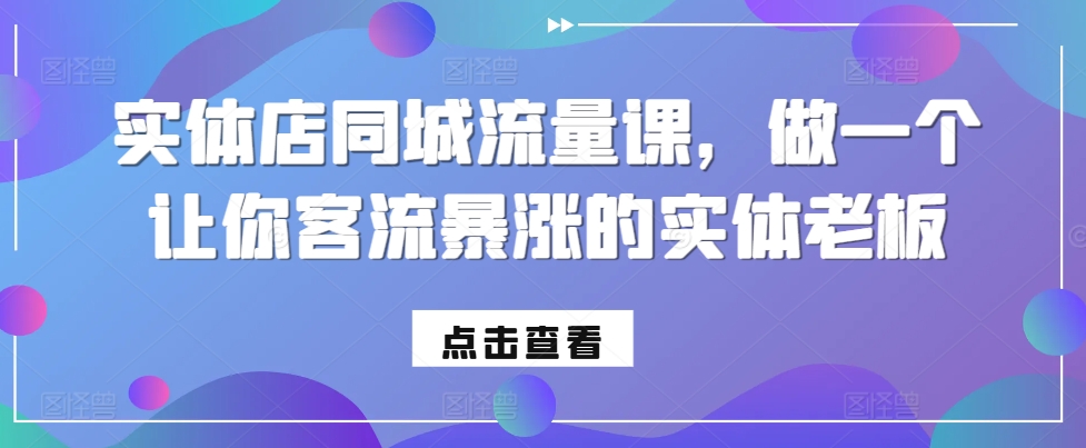 实体店同城流量课，做一个让你客流暴涨的实体老板-21资源库