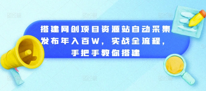 搭建网创项目资源站自动采集发布年入百W，实战全流程，手把手教你搭建【揭秘】-21资源库