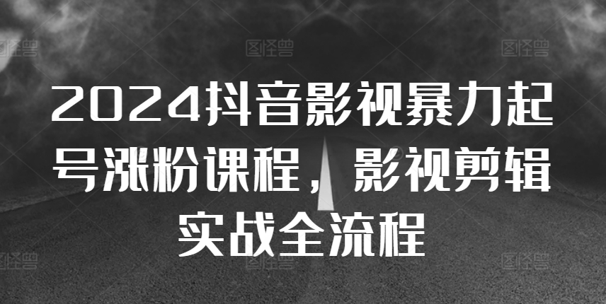 2024抖音影视暴力起号涨粉课程，影视剪辑搬运实战全流程-21资源库