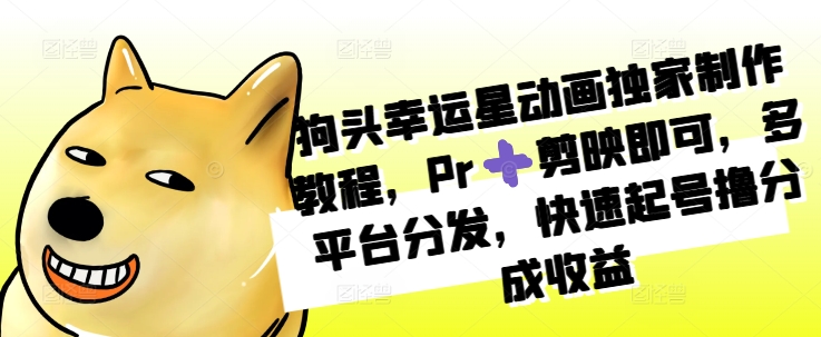 狗头幸运星动画独家制作教程，Pr➕剪映即可，多平台分发，快速起号撸分成收益-21资源库
