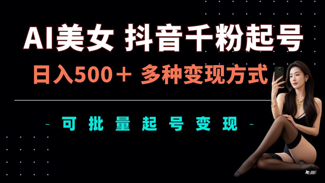 AI美女抖音千粉起号玩法，日入5张，多种变现方式，可批量矩阵起号出售【揭秘】-21资源库
