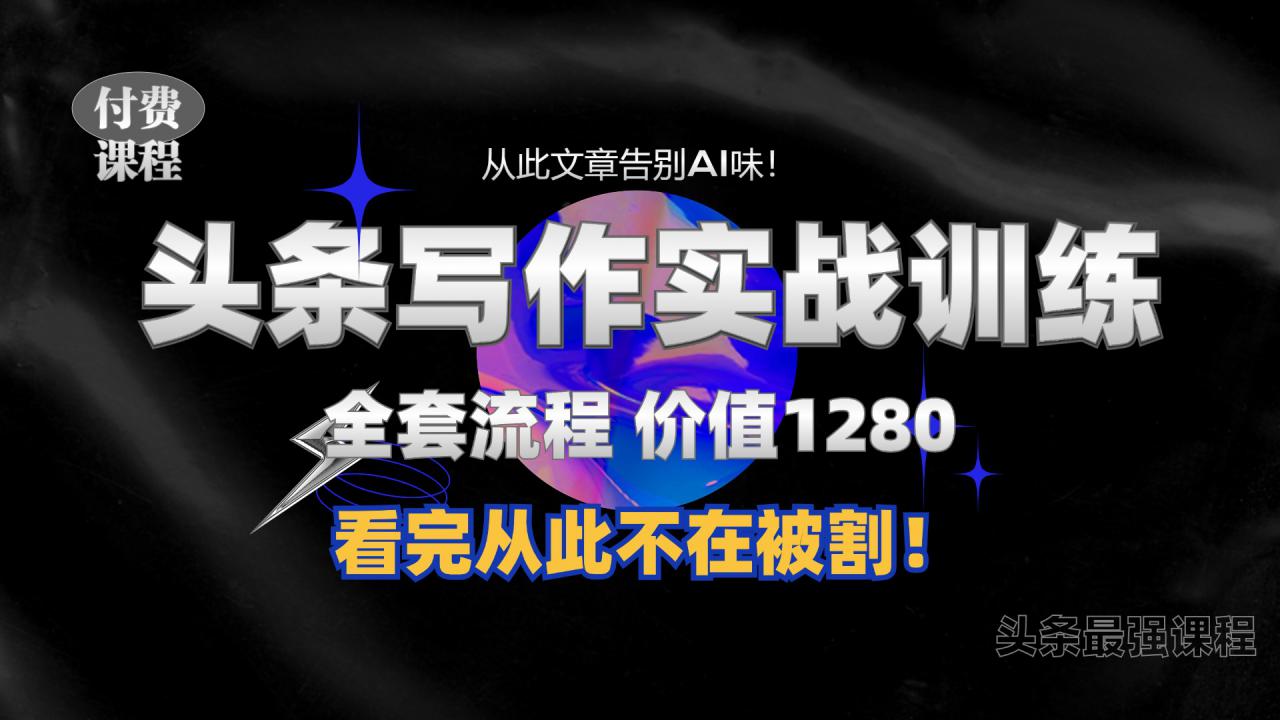 11月最新头条1280付费课程，手把手教你日入300+  教你写一篇没有“AI味的文章”，附赠独家指令【揭秘】-21资源库