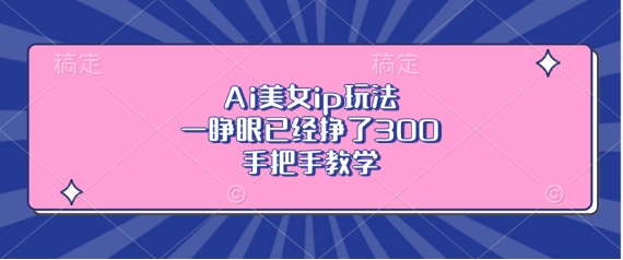 Ai美女ip玩法，一睁眼已经挣了3张，手把手教学【揭秘】-21资源库