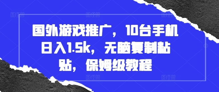 国外游戏推广，10台手机日入1.5k，无脑复制粘贴，保姆级教程【揭秘】-21资源库