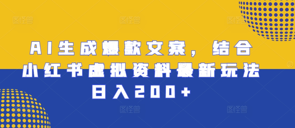 AI生成爆款文案，结合小红书虚拟资料最新玩法日入200+【揭秘】-21资源库