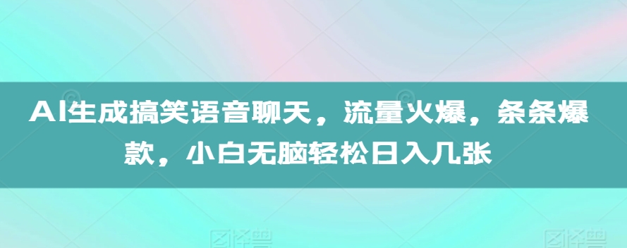 AI生成搞笑语音聊天，流量火爆，条条爆款，小白无脑轻松日入几张【揭秘】-21资源库