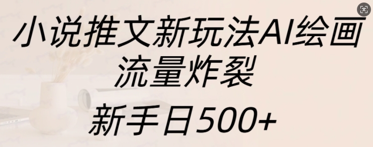 小说推文新玩法AI绘画，流量炸裂，新手日500+【揭秘】-21资源库