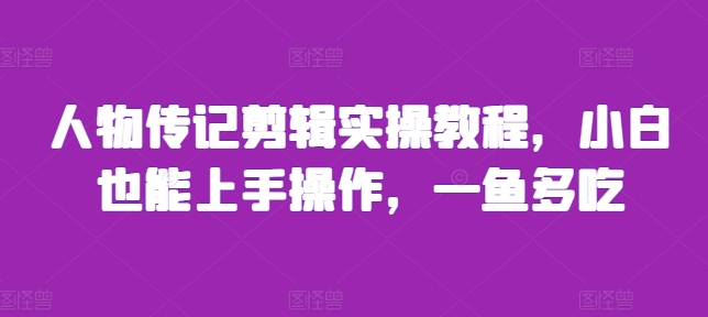 人物传记剪辑实操教程，小白也能上手操作，一鱼多吃-21资源库
