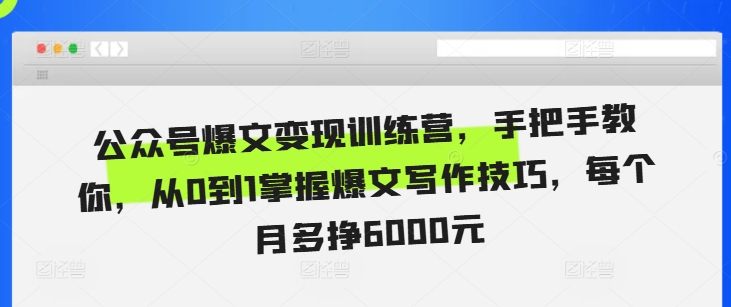 公众号爆文变现训练营，手把手教你，从0到1掌握爆文写作技巧，每个月多挣6000元-21资源库