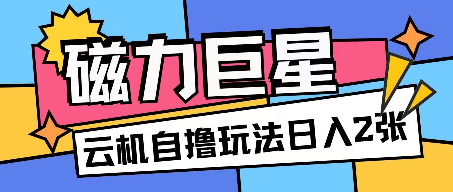 磁力巨星，无脑撸收益玩法无需手机云机操作可矩阵放大单日收入200+【揭秘】-21资源库