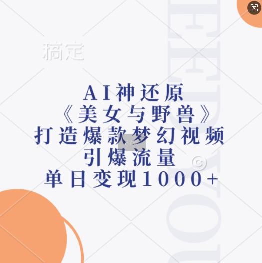 AI神还原《美女与野兽》，打造爆款梦幻视频，引爆流量，单日变现1k-21资源库