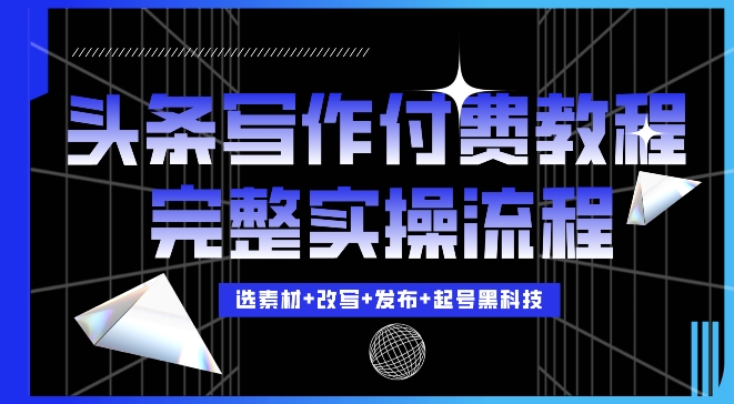 今日头条写作付费私密教程，轻松日入3位数，完整实操流程【揭秘】-21资源库