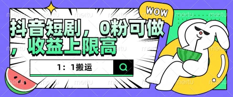 抖音短剧1：1搬运，无违规，0粉可做，收益上限高-21资源库