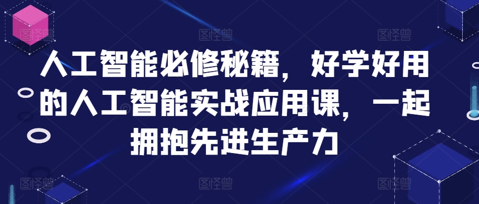 人工智能必修秘籍，好学好用的人工智能实战应用课，一起拥抱先进生产力-21资源库