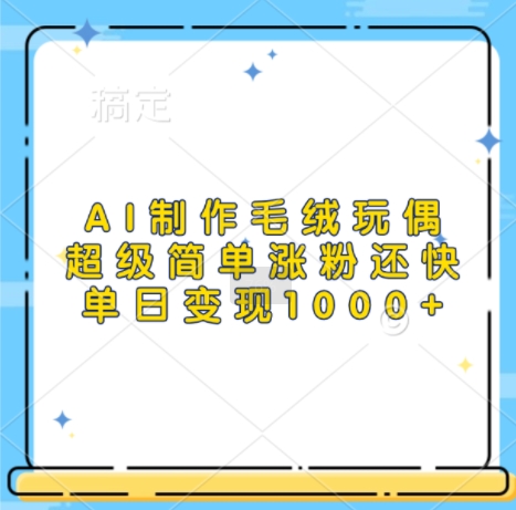 AI制作毛绒玩偶，超级简单涨粉还快，单日变现1k-21资源库