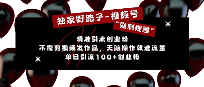 独家野路子利用视频号“强制提醒”，不需剪视频发作品，无脑操作就进流量，单日引流100+创业粉-21资源库