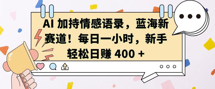 AI 加持情感语录，蓝海新赛道，每日一小时，新手轻松日入 400【揭秘】-21资源库