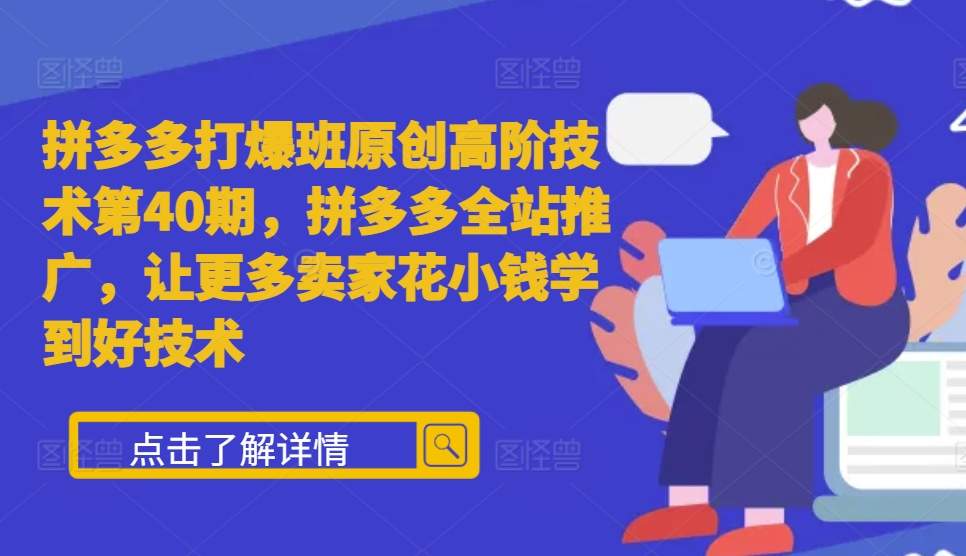 拼多多打爆班原创高阶技术第40期，拼多多全站推广，让更多卖家花小钱学到好技术-21资源库