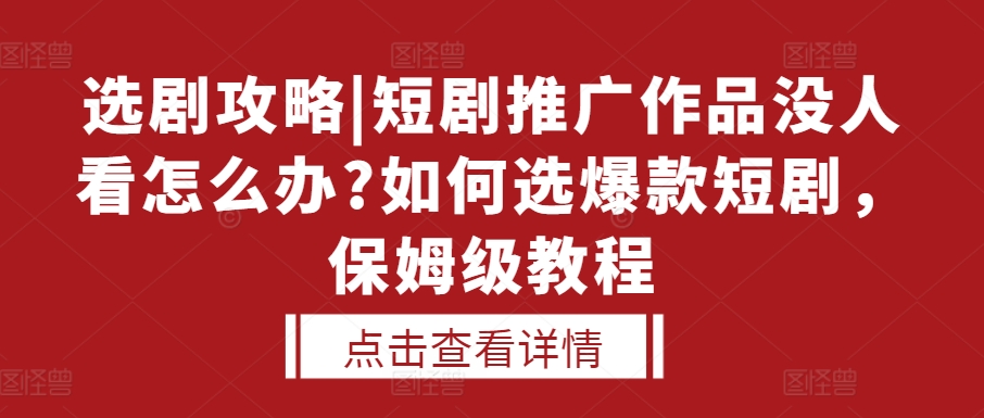 选剧攻略|短剧推广作品没人看怎么办?如何选爆款短剧，保姆级教程-21资源库