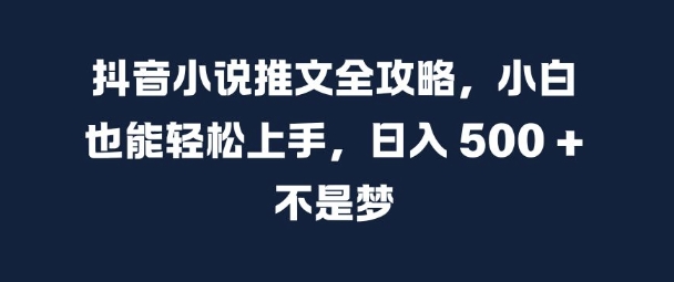 抖音小说推文全攻略，小白也能轻松上手，日入 5张+ 不是梦【揭秘】-21资源库