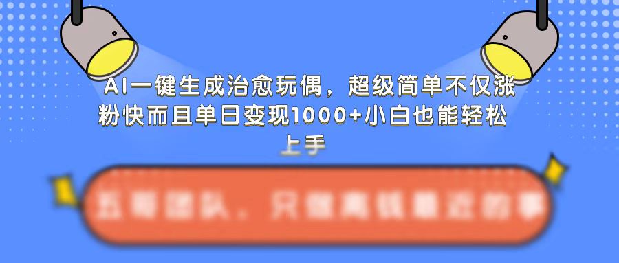 AI一键生成治愈玩偶，超级简单，不仅涨粉快而且单日变现1k-21资源库