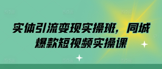 实体引流变现实操班，同城爆款短视频实操课-21资源库