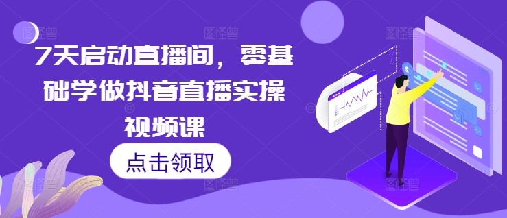 7天启动直播间，零基础学做抖音直播实操视频课-21资源库